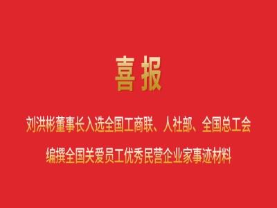 喜報丨劉洪彬董事長入選全國工商聯(lián)、人社部、全國總工會編撰全國關(guān)愛員工優(yōu)秀民營企業(yè)家事跡材料